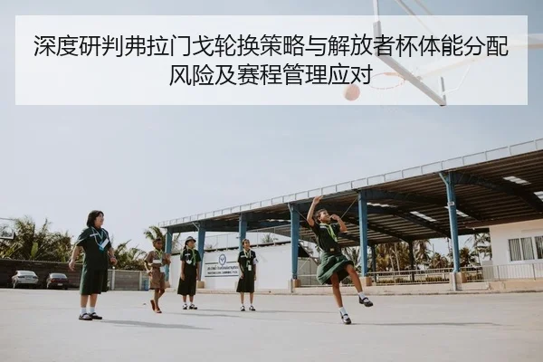 深度研判弗拉门戈轮换策略与解放者杯体能分配风险及赛程管理应对