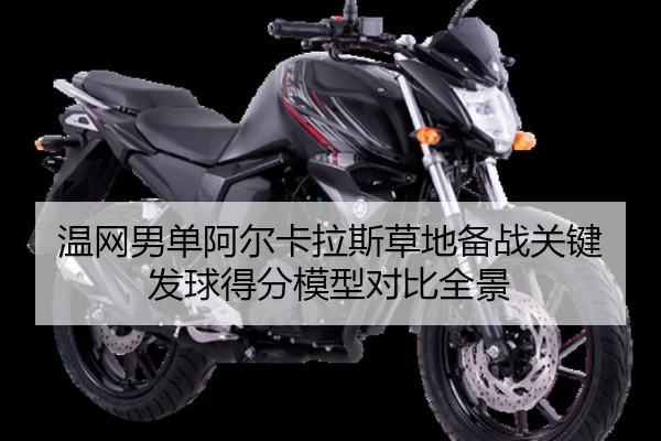 温网男单阿尔卡拉斯草地备战关键发球得分模型对比全景